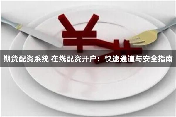 期货配资系统 在线配资开户：快速通道与安全指南