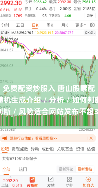 免费配资炒股入 唐山股票配资平台随机生成介绍 / 分析 / 如何判断 / 风险适合网站发布不超30字的标题