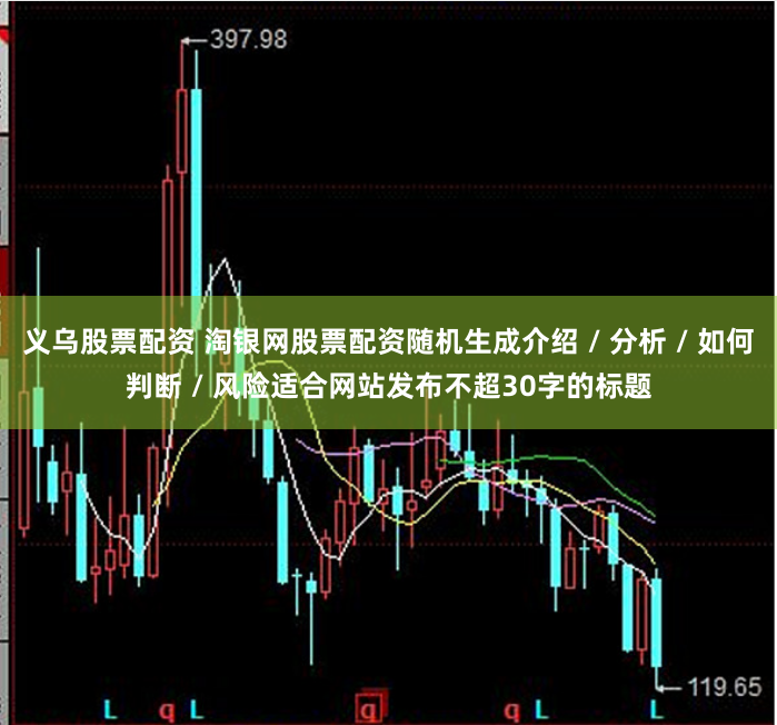 义乌股票配资 淘银网股票配资随机生成介绍 / 分析 / 如何判断 / 风险适合网站发布不超30字的标题