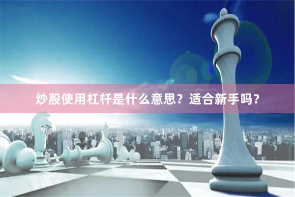 炒股使用杠杆是什么意思？适合新手吗？